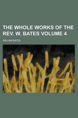Cover of The Whole Works of the REV. W. Bates Volume 4