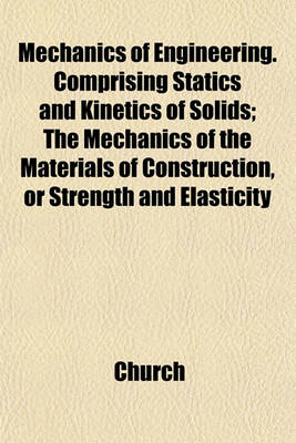 Book cover for Mechanics of Engineering. Comprising Statics and Kinetics of Solids; The Mechanics of the Materials of Construction, or Strength and Elasticity