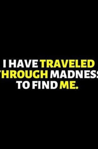 Cover of I Have Traveled Through Madness To Find Me