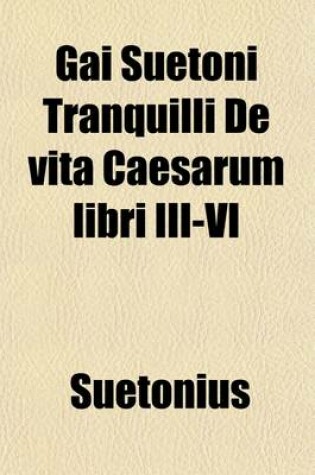 Cover of Gai Suetoni Tranquilli de Vita Caesarum, Libri III-VI; Tiberius, Caligula, Claudius, Nero
