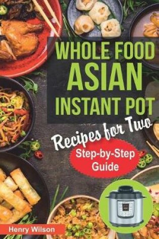 Cover of Whole Food Asian Instant Pot Recipes for Two