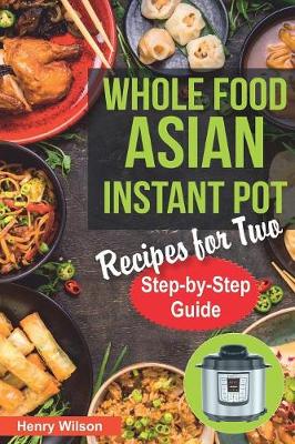 Book cover for Whole Food Asian Instant Pot Recipes for Two