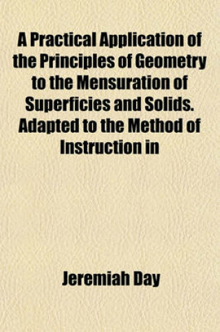 Cover of A Practical Application of the Principles of Geometry to the Mensuration of Superficies and Solids. Adapted to the Method of Instruction in