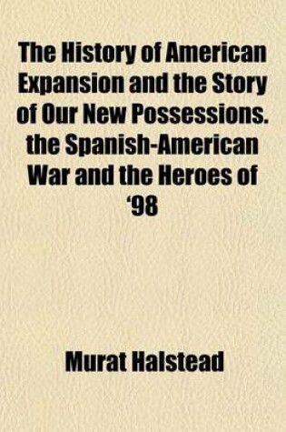 Cover of The History of American Expansion and the Story of Our New Possessions. the Spanish-American War and the Heroes of '98