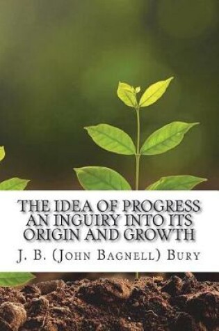 Cover of The Idea of Progress An inguiry into its origin and growth