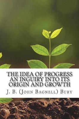 Book cover for The Idea of Progress An inguiry into its origin and growth