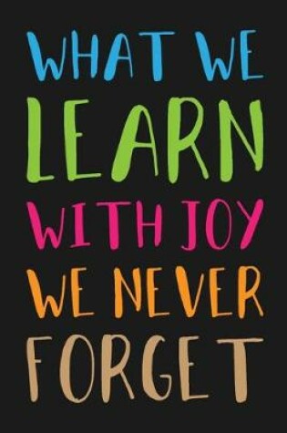 Cover of What We Learn With Joy We Never Forget