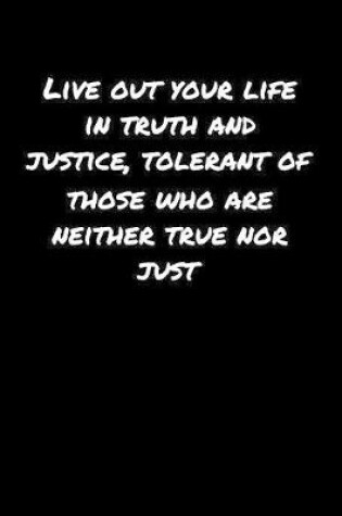 Cover of Live Out Your Life In Truth and Justice Tolerant Of Those Who Are Neither True Nor Just