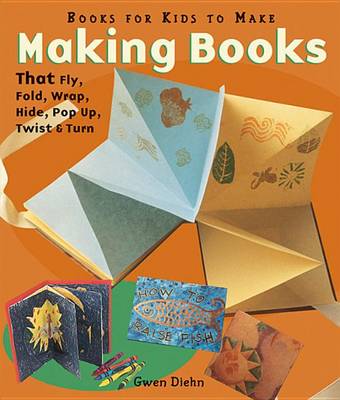 Cover of Making Books That Fly, Fold, Wrap, Hide, Pop Up, Twist, & Turn