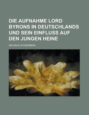 Book cover for Die Aufnahme Lord Byrons in Deutschlands Und Sein Einfluss Auf Den Jungen Heine