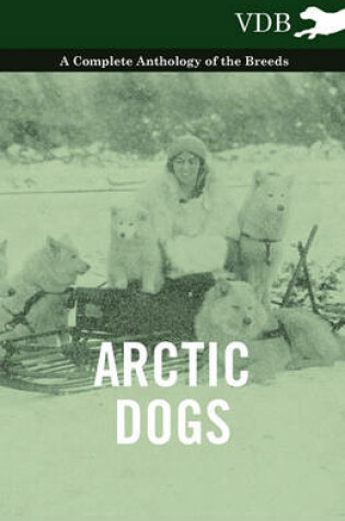 Cover of Arctic Dogs - A Complete Anthology of the Breeds -