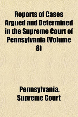 Book cover for Reports of Cases Argued and Determined in the Supreme Court of Pennsylvania (Volume 8)