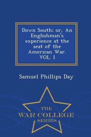 Cover of Down South; Or, an Englishman's Experience at the Seat of the American War. Vol. I - War College Series