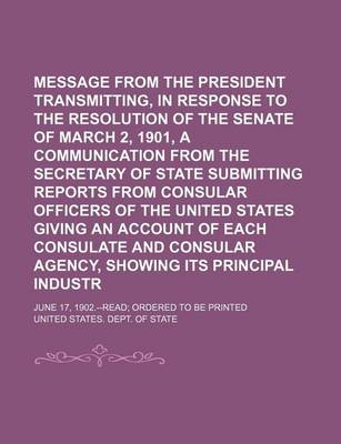 Book cover for Message from the President Transmitting, in Response to the Resolution of the Senate of March 2, 1901, a Communication from the Secretary of State Submitting Reports from Consular Officers of the United States Giving an Account of Each Consulate And; June