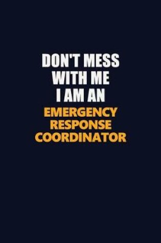 Cover of Don't Mess With Me Because I Am An Emergency Response Coordinator