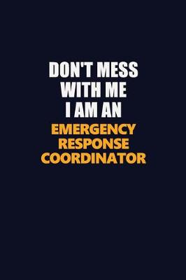 Book cover for Don't Mess With Me Because I Am An Emergency Response Coordinator