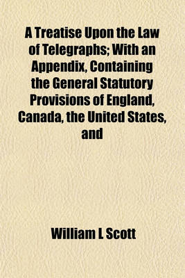 Book cover for A Treatise Upon the Law of Telegraphs; With an Appendix, Containing the General Statutory Provisions of England, Canada, the United States, and