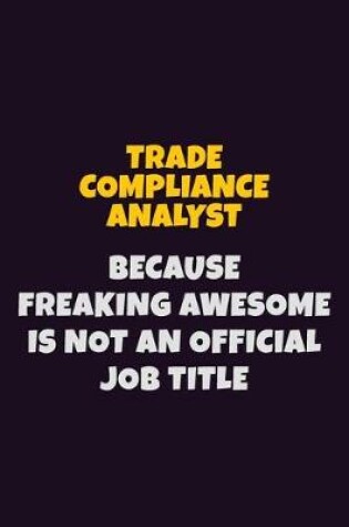 Cover of Trade Compliance Analyst, Because Freaking Awesome Is Not An Official Job Title