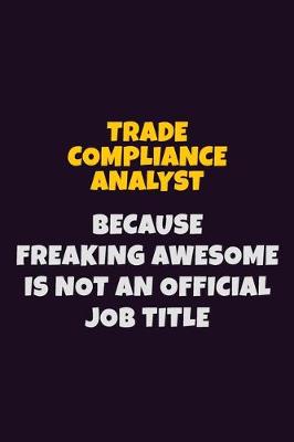 Book cover for Trade Compliance Analyst, Because Freaking Awesome Is Not An Official Job Title