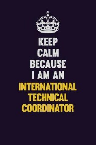 Cover of Keep calm Because I Am An International Technical Coordinator