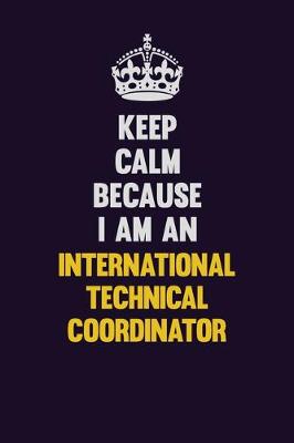 Book cover for Keep calm Because I Am An International Technical Coordinator