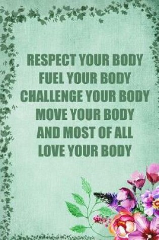 Cover of Respect Your Body Fuel Your Body Challenge Your Body Move Your Body and Most of All Love Your Body