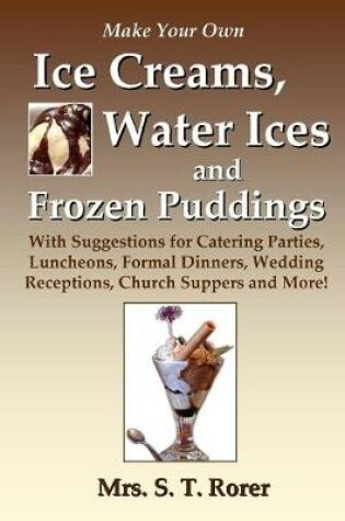 Cover of Make Your Own Ice Creams, Water Ices and Frozen Puddings: With Suggestions for Catering Parties, Luncheons, Formal Dinners, Wedding Receptions, Church Suppers and More!