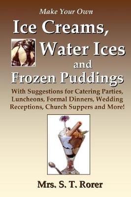 Book cover for Make Your Own Ice Creams, Water Ices and Frozen Puddings: With Suggestions for Catering Parties, Luncheons, Formal Dinners, Wedding Receptions, Church Suppers and More!