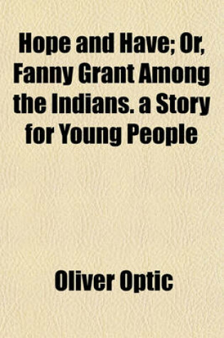 Cover of Hope and Have; Or, Fanny Grant Among the Indians. a Story for Young People