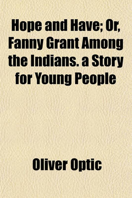 Book cover for Hope and Have; Or, Fanny Grant Among the Indians. a Story for Young People
