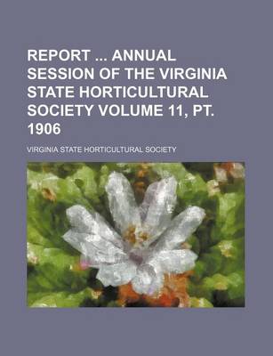 Book cover for Report Annual Session of the Virginia State Horticultural Society Volume 11, PT. 1906