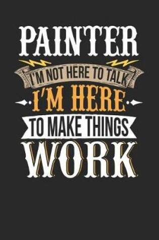 Cover of Painter I'm Not Here to Talk I'm Here to Make Things Work
