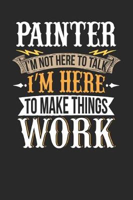 Book cover for Painter I'm Not Here to Talk I'm Here to Make Things Work