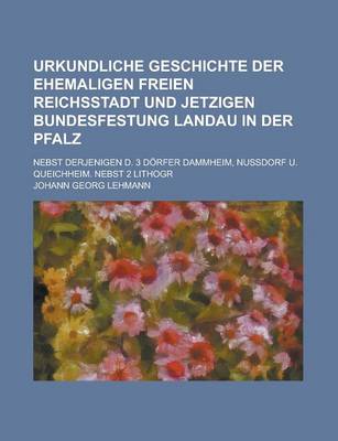 Book cover for Urkundliche Geschichte Der Ehemaligen Freien Reichsstadt Und Jetzigen Bundesfestung Landau in Der Pfalz; Nebst Derjenigen D. 3 Dorfer Dammheim, Nussdo