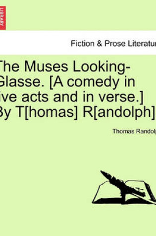 Cover of The Muses Looking-Glasse. [A Comedy in Five Acts and in Verse.] by T[homas] R[andolph].