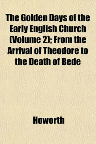 Cover of The Golden Days of the Early English Church (Volume 2); From the Arrival of Theodore to the Death of Bede