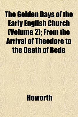 Book cover for The Golden Days of the Early English Church (Volume 2); From the Arrival of Theodore to the Death of Bede