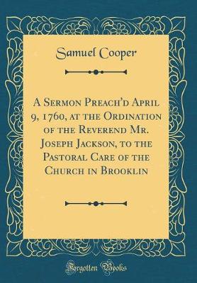 Book cover for A Sermon Preach'd April 9, 1760, at the Ordination of the Reverend Mr. Joseph Jackson, to the Pastoral Care of the Church in Brooklin (Classic Reprint)