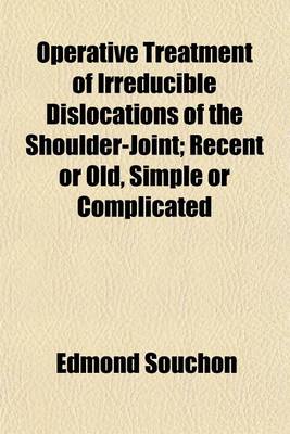 Book cover for Operative Treatment of Irreducible Dislocations of the Shoulderjoint, Recent or Old, Simple or Complicated; Recent or Old, Simple or Complicated