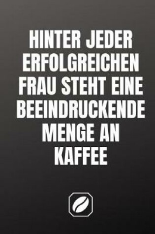 Cover of Hinter Jeder Erfolgreichen Frau Steht Eine Beeindruckende Menge an Kaffee.