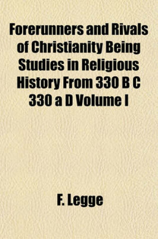 Cover of Forerunners and Rivals of Christianity Being Studies in Religious History from 330 B C 330 A D Volume I