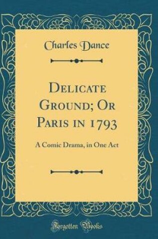 Cover of Delicate Ground; Or Paris in 1793: A Comic Drama, in One Act (Classic Reprint)