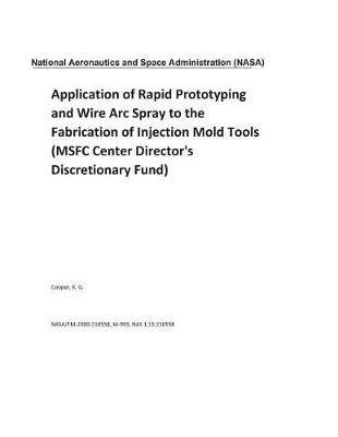 Book cover for Application of Rapid Prototyping and Wire ARC Spray to the Fabrication of Injection Mold Tools (Msfc Center Director's Discretionary Fund)