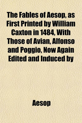 Book cover for The Fables of Aesop, as First Printed by William Caxton in 1484, with Those of Avian, Alfonso and Poggio, Now Again Edited and Induced by