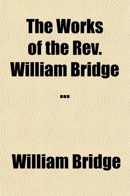 Book cover for The Works of the REV. William Bridge (Volume 4); Now First Collected