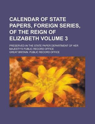 Book cover for Calendar of State Papers, Foreign Series, of the Reign of Elizabeth; Preserved in the State Paper Department of Her Majesty's Public Record Office Volume 3