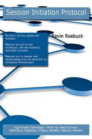 Cover of Session Initiation Protocol: High-Impact Technology - What You Need to Know: Definitions, Adoptions, Impact, Benefits, Maturity, Vendors
