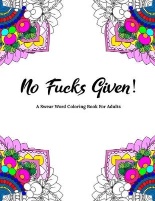 Book cover for No Fucks Given! A Swear Word Coloring Book For Adults