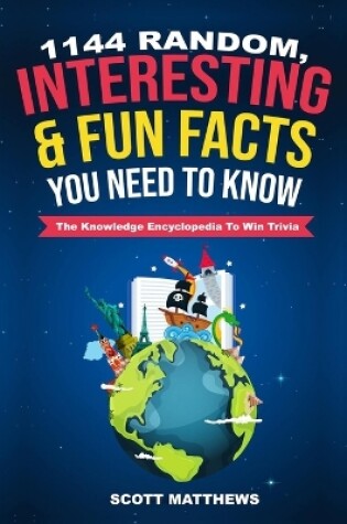 Cover of 1144 Random, Interesting & Fun Facts You Need To Know - The Knowledge Encyclopedia To Win Trivia