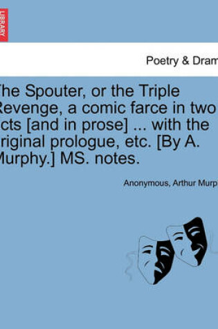 Cover of The Spouter, or the Triple Revenge, a Comic Farce in Two Acts [and in Prose] ... with the Original Prologue, Etc. [by A. Murphy.] Ms. Notes.